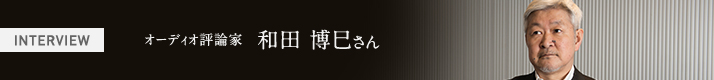 オーディオ評論家 和田 博巳さん