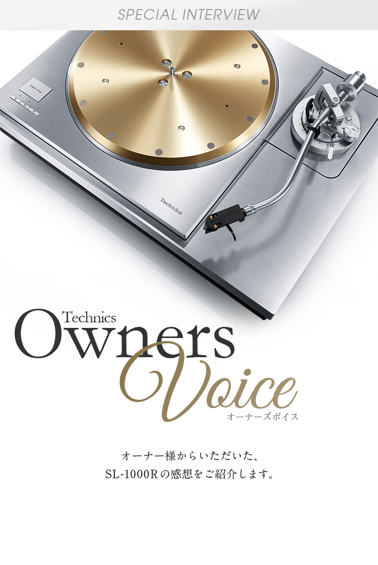 Special Interview Technics Owners Voice：オーナー様からいただいた、SL-1000Rの感想をご紹介します。