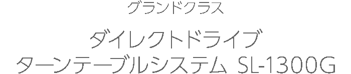 グランドクラス ダイレクトドライブターンテーブルシステム SL-1300G