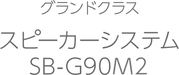 グランドクラス スピーカーシステム SB-G90M2|Hi-Fi オーディオ グランドクラス スピーカーシステム SB-G90M2|Hi-Fi オーディオ
