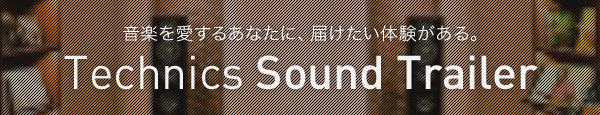 音楽を愛するあなたに、届けたい体験がある。Technics Sound Trailer