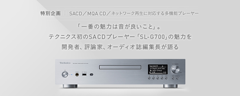 「一番の魅力は音が良いこと」。テクニクス初のSACDプレーヤー「SL-G700」の魅力を開発者、評論家、オーディオ誌編集長が語る 【特別企画】SACD／MQA CD／ネットワーク再生に対応する多機能プレーヤー
