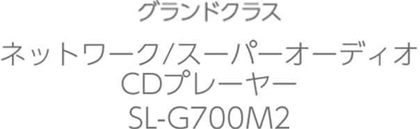 グランドクラス ネットワーク/スーパーオーディオCDプレーヤー SL-G700M2｜Hi-Fi オーディオ - Technics（テクニクス）