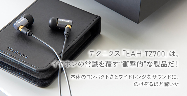 テクニクス「EAH-TZ700」は、イヤホンの常識を覆す“衝撃的”な製品だ ...